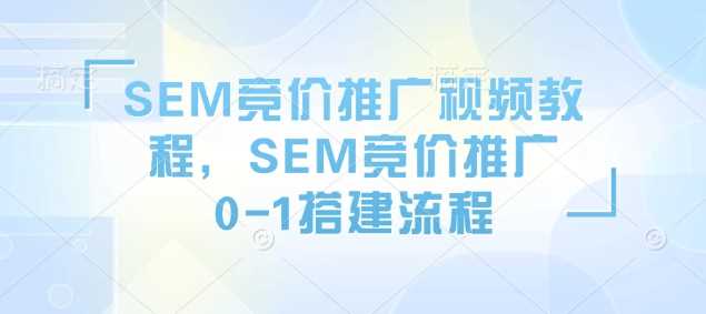 SEM竞价推广视频教程，SEM竞价推广0-1搭建流程网创项目-知识付费-在线课程-自媒体创业-网络副业-优利资源优利资源网