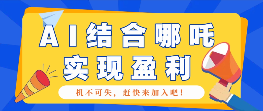 哪咤2爆火，如何利用AI结合哪吒2实现盈利，月收益5000+【附详细教程】网创项目-知识付费-在线课程-自媒体创业-网络副业-优利资源优利资源网