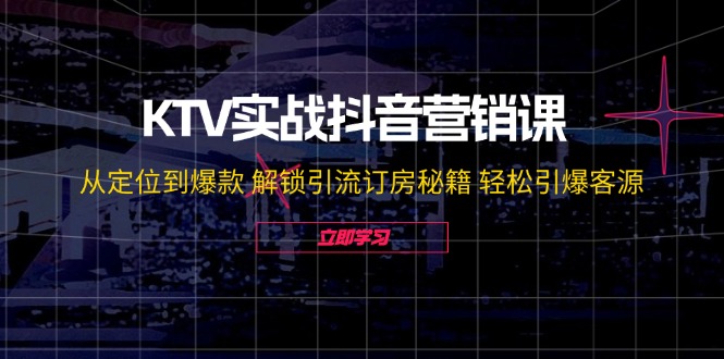 （12261期）KTV实战抖音营销课：从定位到爆款 解锁引流订房秘籍 轻松引爆客源-无水印网创项目-知识付费-在线课程-自媒体创业-网络副业-优利资源优利资源网
