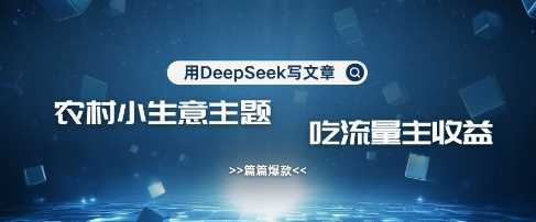 用DeepSeek写农村创业小项目，篇篇爆款，暴力引流，吃流量主收益变现网创项目-知识付费-在线课程-自媒体创业-网络副业-优利资源优利资源网