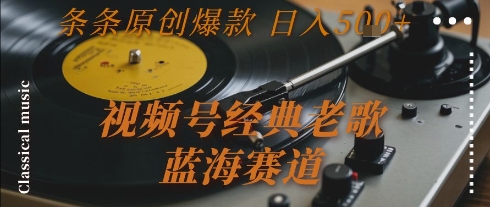 视频号经典老歌，蓝海赛道，日入5张+ 条条原创爆款【揭秘】网创项目-知识付费-在线课程-自媒体创业-网络副业-优利资源优利资源网