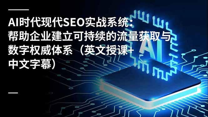 AI时代现代SEO实战系统：帮助企业建立可持续的流量获取与数字权威体系(英文授课+中文字幕网创项目-知识付费-在线课程-自媒体创业-网络副业-优利资源优利资源网