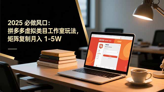 2025 必做风口：拼多多虚拟类目工作室玩法，矩阵复制月入 1-5W网创项目-知识付费-在线课程-自媒体创业-网络副业-优利资源优利资源网