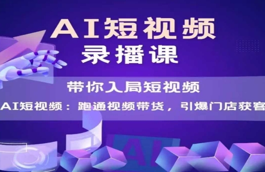 AI短视频爆款，带你入局短视频，跑通视频带货，引爆门店获客网创项目-知识付费-在线课程-自媒体创业-网络副业-优利资源优利资源网