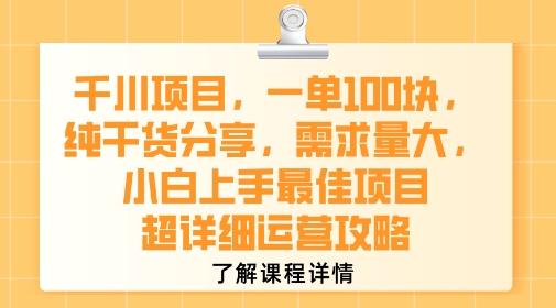 千川项目，一单1张，纯干货分享，需求量大，小白上手最佳项目，超详细运营攻略网创项目-知识付费-在线课程-自媒体创业-网络副业-优利资源优利资源网