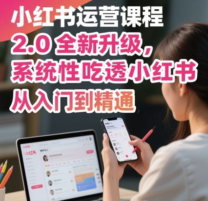 小红书运营课程2.0全新升级，从入门到精通，系统性吃透小红书网创项目-知识付费-在线课程-自媒体创业-网络副业-优利资源优利资源网