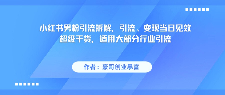 小红书男粉引流，超级干货，引流变现当日见效网创项目-知识付费-在线课程-自媒体创业-网络副业-优利资源优利资源网