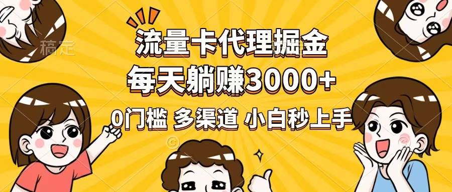 （14348期）流量卡代理掘金，0门槛，每天躺赚3000+，多种推广渠道，新手小白轻松上手网创项目-知识付费-在线课程-自媒体创业-网络副业-优利资源优利资源网