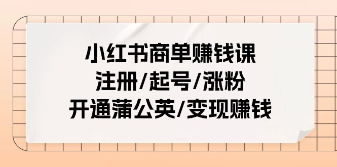 （11130期）小红书商单赚钱课：注册/起号/涨粉/开通蒲公英/变现赚钱（25节课）网创项目-知识付费-在线课程-自媒体创业-网络副业-优利资源优利资源网
