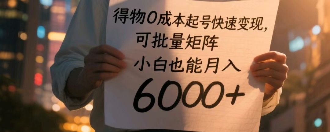 得物0成本起号快速变现，可批量矩阵，小白也能月入6000+网创项目-知识付费-在线课程-自媒体创业-网络副业-优利资源优利资源网