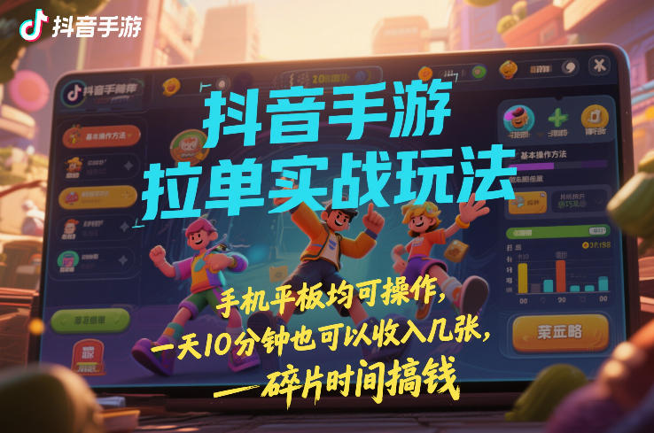 抖音手游拉单实战玩法，手机平板均可操作，一天10分钟也可以收入几张，碎片时间搞钱【揭秘】网创项目-知识付费-在线课程-自媒体创业-网络副业-优利资源优利资源网