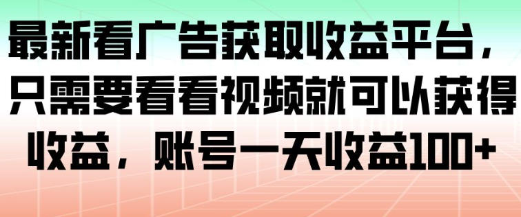 最新看广告获取收益平台，只需要看看视频就可以获得收益，账号一天收益100+网创项目-知识付费-在线课程-自媒体创业-网络副业-优利资源优利资源网