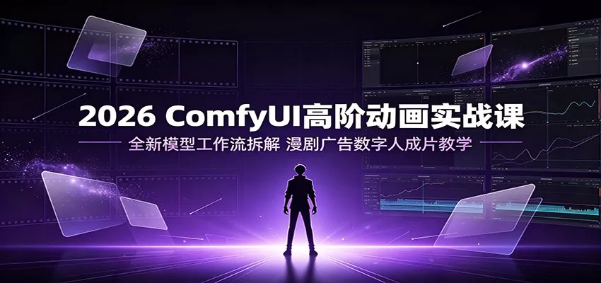 2026 ComfyUI高阶动画实战课：全新模型工作流拆解，漫剧广告数字人成片教学网创项目-知识付费-在线课程-自媒体创业-网络副业-优利资源优利资源网