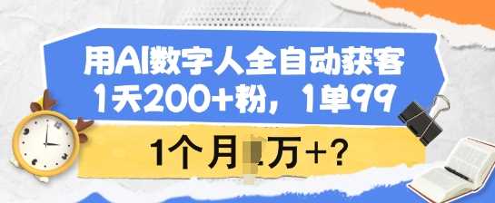 用AI数字人全自动获客，1天200+粉，1单99，1个月1个W+?网创项目-知识付费-在线课程-自媒体创业-网络副业-优利资源优利资源网