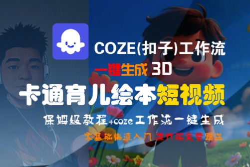 COZE(扣子)工作流一键生成3D卡通育儿绘本短视频，全流程保姆级教学网创项目-知识付费-在线课程-自媒体创业-网络副业-优利资源优利资源网