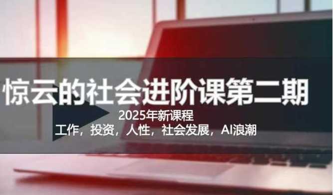 2025惊云社会进阶课(全新课程)，如果你要让自己的人生变清晰化社会化的话 这是我必推的一门课网创项目-知识付费-在线课程-自媒体创业-网络副业-优利资源优利资源网