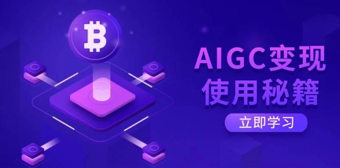 AIGC变现使用秘籍：从了解ChatGPT底层逻辑开始，开启高效智能之旅网创项目-知识付费-在线课程-自媒体创业-网络副业-优利资源优利资源网