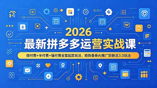 2026最新拼多多运营实战课，微付费+半付费+强付费全套起款玩法，矩阵叠券AI推广防断流3.0玩法网创项目-知识付费-在线课程-自媒体创业-网络副业-优利资源优利资源网