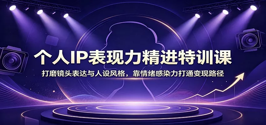 个人IP表现力精进特训课：打磨镜头表达与人设风格，靠情绪感染力打通变现路径网创项目-知识付费-在线课程-自媒体创业-网络副业-优利资源优利资源网