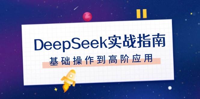 （14074期）DeepSeek实战指南，注册配置、对话技巧、文件处理、基础操作到高阶应用网创项目-知识付费-在线课程-自媒体创业-网络副业-优利资源优利资源网