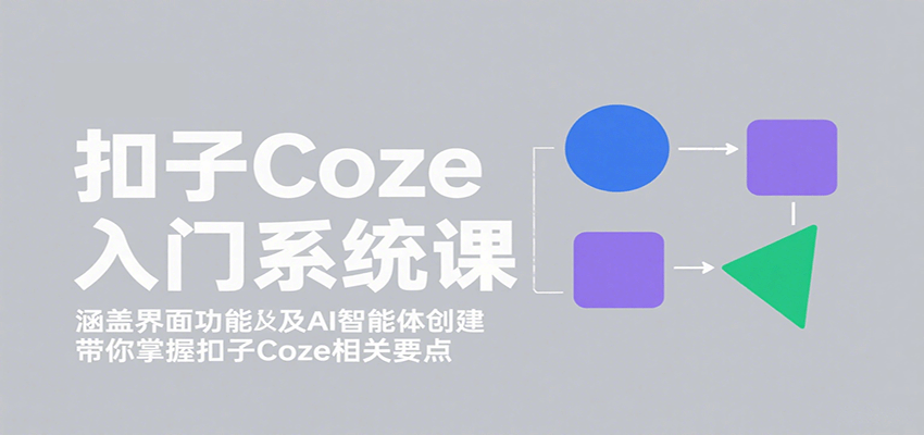 扣子Coze入门系统课：涵盖界面功能及AI智能体创建，带你掌握扣子Coze相关要点网创项目-知识付费-在线课程-自媒体创业-网络副业-优利资源优利资源网
