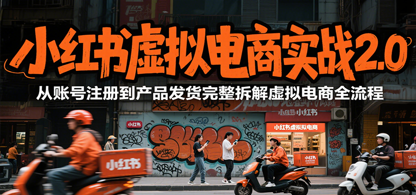 小红书虚拟电商实战2.0，从账号注册到产品发货完整拆解虚拟电商全流程网创项目-知识付费-在线课程-自媒体创业-网络副业-优利资源优利资源网