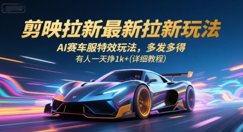 剪映拉新最新拉新玩法，AI赛车服特效玩法，多发多得，有人一天挣1k+(详细教程)网创项目-知识付费-在线课程-自媒体创业-网络副业-优利资源优利资源网