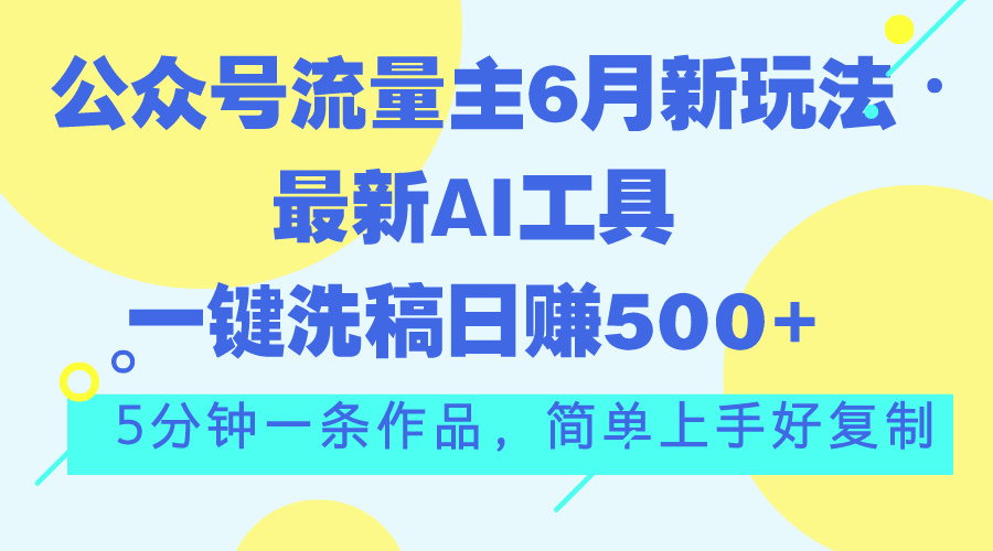 （11191期）公众号流量主6月新玩法，最新AI工具一键洗稿单号日赚500+，5分钟一条作…网创项目-知识付费-在线课程-自媒体创业-网络副业-优利资源优利资源网