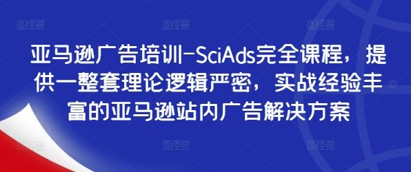 亚马逊广告培训-SciAds完全课程，提供一整套理论逻辑严密，实战经验丰富的亚马逊站内广告解决方案网创项目-知识付费-在线课程-自媒体创业-网络副业-优利资源优利资源网