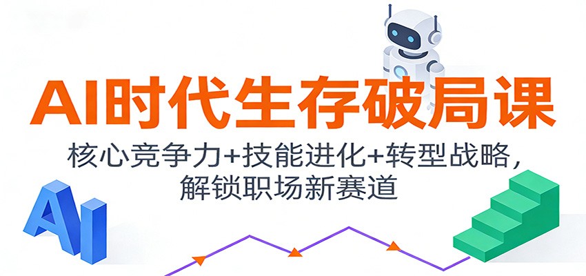 AI时代生存破局课：核心竞争力+技能进化+转型战略，解锁职场新赛道网创项目-知识付费-在线课程-自媒体创业-网络副业-优利资源优利资源网