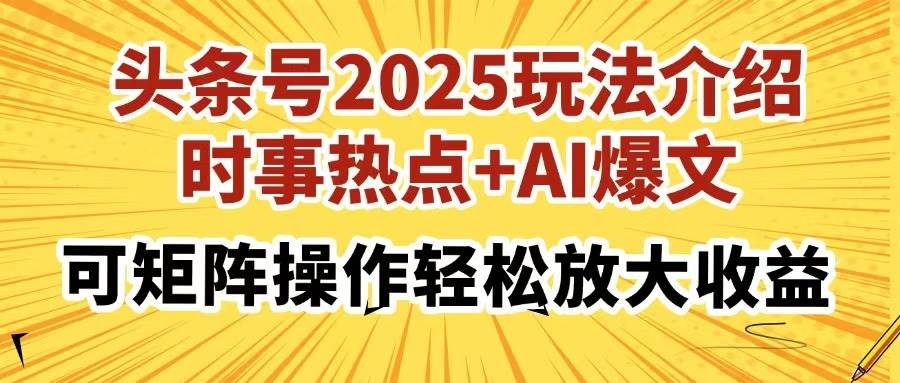 （14113期）头条号2025玩法介绍，时事热点+AI爆文，可矩阵操作轻松放大收益网创项目-知识付费-在线课程-自媒体创业-网络副业-优利资源优利资源网