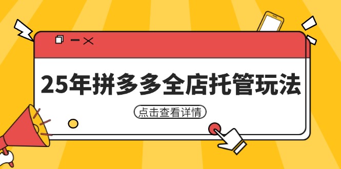 （14222期）25年拼多多全店托管玩法，矩阵动销裂变玩法如何低风险盈利 新手运营秘籍网创项目-知识付费-在线课程-自媒体创业-网络副业-优利资源优利资源网