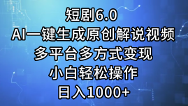 （12227期）短剧6.0 AI一键生成原创解说视频，多平台多方式变现，小白轻松操作，日…网创项目-知识付费-在线课程-自媒体创业-网络副业-优利资源优利资源网