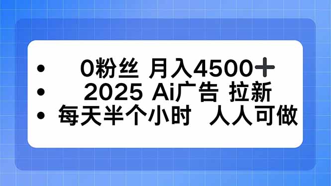 0粉丝 月入4500+，2025AI广告拉新，每天半个小时 人人可做网创项目-知识付费-在线课程-自媒体创业-网络副业-优利资源优利资源网