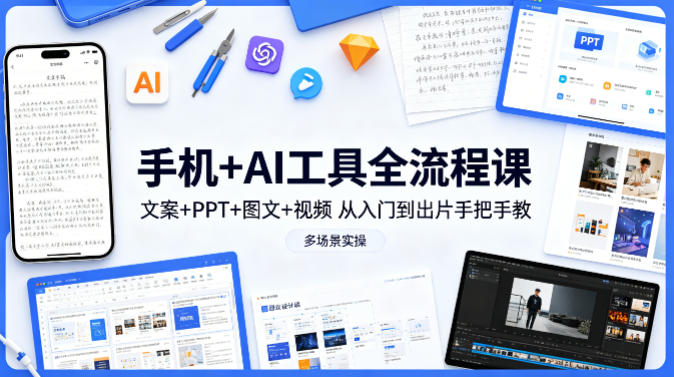 手机+AI工具全流程课，文案+PPT+图文+视频，从入门到出片手把手教，多场景实操网创项目-知识付费-在线课程-自媒体创业-网络副业-优利资源优利资源网