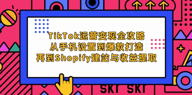 （12622期）TikTok运营变现全攻略：从手机设置到爆款打造，再到Shopify建站与收益提取网创项目-知识付费-在线课程-自媒体创业-网络副业-优利资源优利资源网