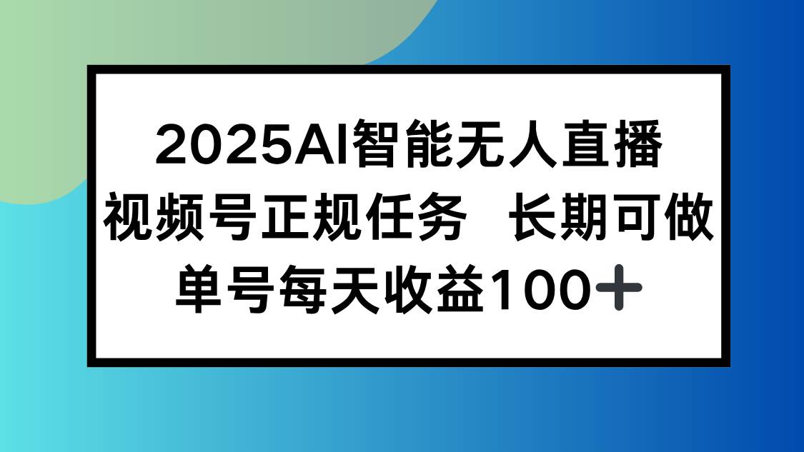 （15573期）2025AI智能无人直播新玩法，视频号长期稳定任务，单日平均收益100+网创项目-知识付费-在线课程-自媒体创业-网络副业-优利资源优利资源网