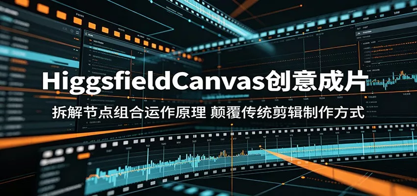 HiggsfieldCanvas创意成片：拆解节点组合运作原理，颠覆传统剪辑制作方式网创项目-知识付费-在线课程-自媒体创业-网络副业-优利资源优利资源网