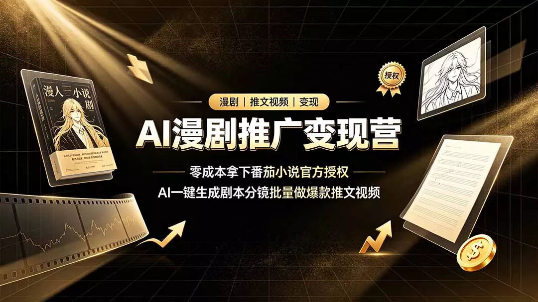 AI漫剧推广变现营，零成本拿下番茄小说官方授权，AI一键生成剧本分镜批量做爆款推文视频网创项目-知识付费-在线课程-自媒体创业-网络副业-优利资源优利资源网