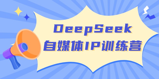 （14441期）DeepSeek自媒体IP训练营，掌握四位定位法 长板变现模型 开启自媒体新篇章网创项目-知识付费-在线课程-自媒体创业-网络副业-优利资源优利资源网