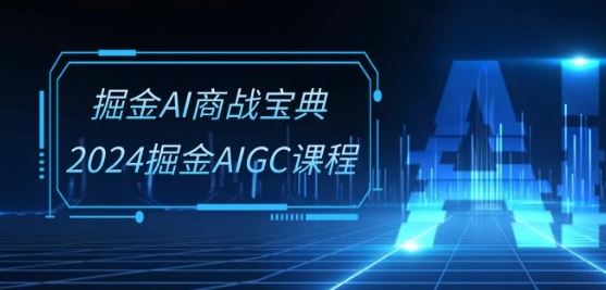 掘金AI商战宝典-系统班：2024掘金AIGC课程(30节视频课)网创项目-知识付费-在线课程-自媒体创业-网络副业-优利资源优利资源网