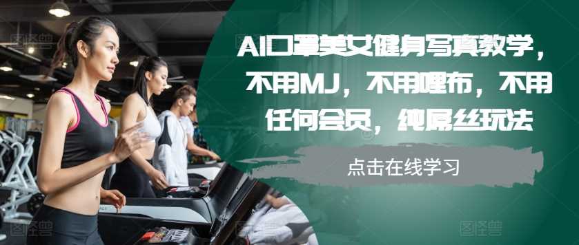 AI口罩美女健身写真教学，不用MJ，不用哩布，不用任何会员，纯屌丝玩法网创项目-知识付费-在线课程-自媒体创业-网络副业-优利资源优利资源网