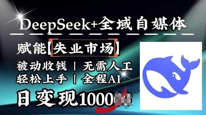 降维打击，Deepseek+全域自媒体，赋能失业市场，被动收钱，无需人工全程AI，日变现1k网创项目-知识付费-在线课程-自媒体创业-网络副业-优利资源优利资源网