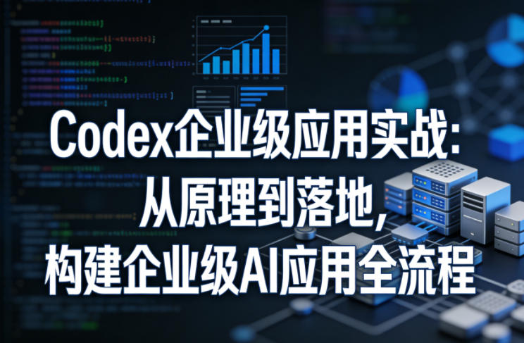 Codex企业级应用实战：从原理到落地，构建企业级AI应用全流程网创项目-知识付费-在线课程-自媒体创业-网络副业-优利资源优利资源网