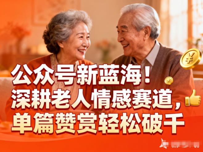公众号新蓝海！深耕老人情感赛道，单篇赞赏轻松破1k网创项目-知识付费-在线课程-自媒体创业-网络副业-优利资源优利资源网
