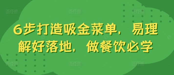 6步打造吸金菜单，易理解好落地，做餐饮必学网创项目-知识付费-在线课程-自媒体创业-网络副业-优利资源优利资源网