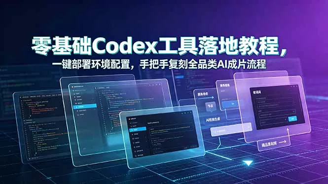 零基础Codex工具落地教程，一键部署环境配置，手把手复刻全品类AI成片流程网创项目-知识付费-在线课程-自媒体创业-网络副业-优利资源优利资源网