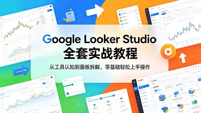 Google Looker Studio 全套实战教程，从工具认知到面板拆解，零基础轻松上手操作网创项目-知识付费-在线课程-自媒体创业-网络副业-优利资源优利资源网