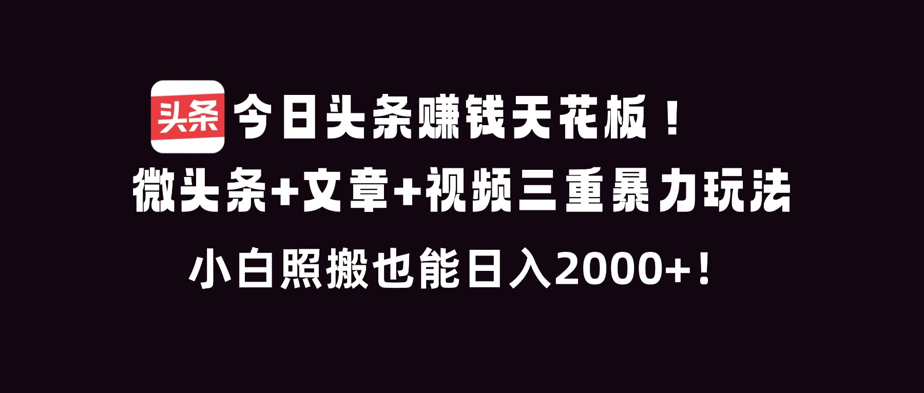 今日头条赚钱天花板！微头条+文章+视频三重暴利玩法，小白照搬也能日人2000+网创项目-知识付费-在线课程-自媒体创业-网络副业-优利资源优利资源网