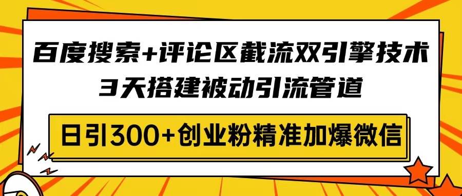 （14589期）百度搜索+评论区截流双引擎技术，3天搭建被动引流管道，日引300+创业粉…网创项目-知识付费-在线课程-自媒体创业-网络副业-优利资源优利资源网